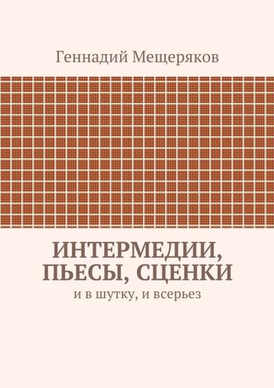 Книга Интермедии, пьесы, сценки. И в шутку, и всерьез (Геннадий Мещеряков)